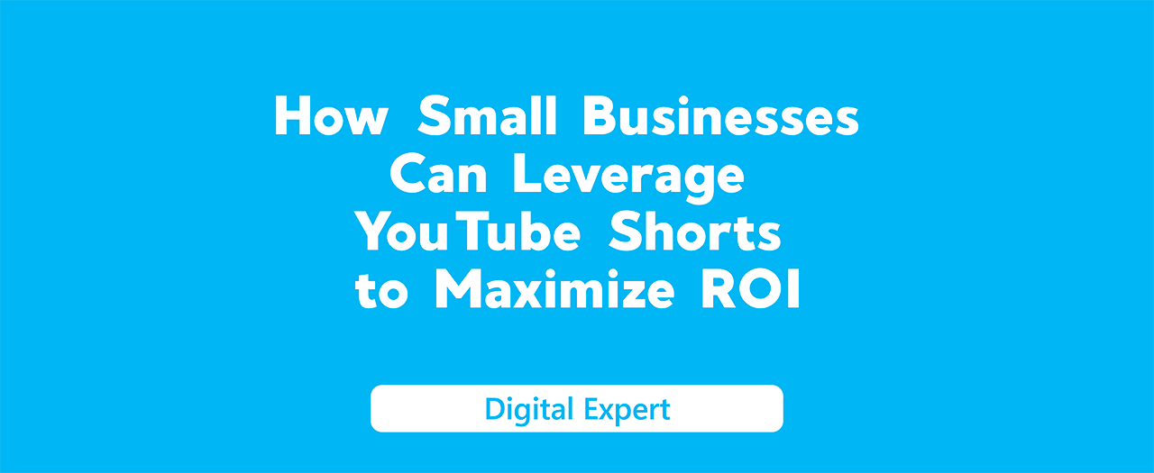 How Small Businesses Can Leverage YouTube Shorts to Maximize ROI